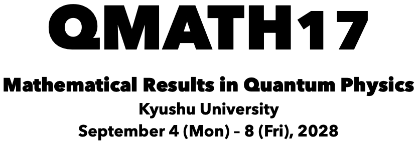 QMATH17: Mathematical Results in Quantum Physics, Kyushu University, September 4-8, 2028